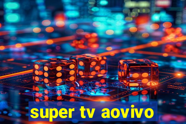 super tv aovivo